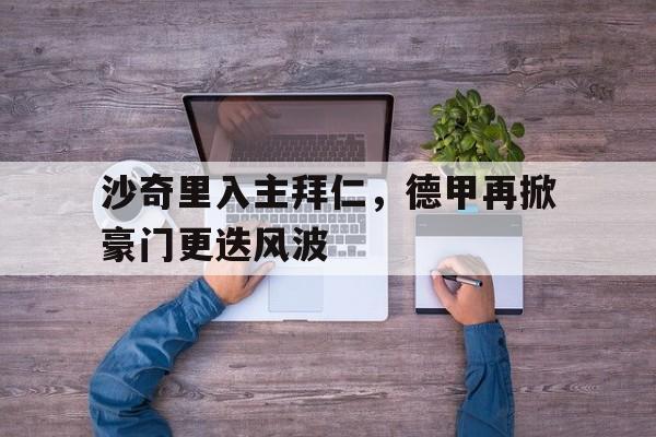包含沙奇里入主拜仁，德甲再掀豪门更迭风波的词条