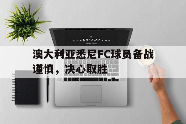澳大利亚悉尼FC球员备战谨慎，决心取胜