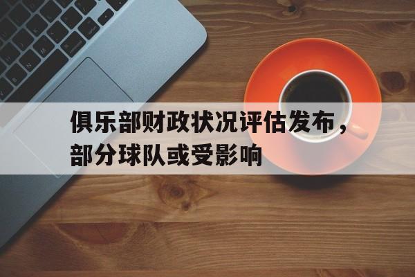包含俱乐部财政状况评估发布，部分球队或受影响的词条