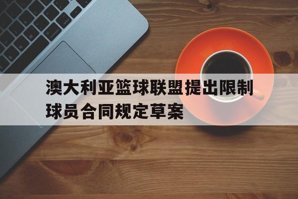 关于澳大利亚篮球联盟提出限制球员合同规定草案的信息